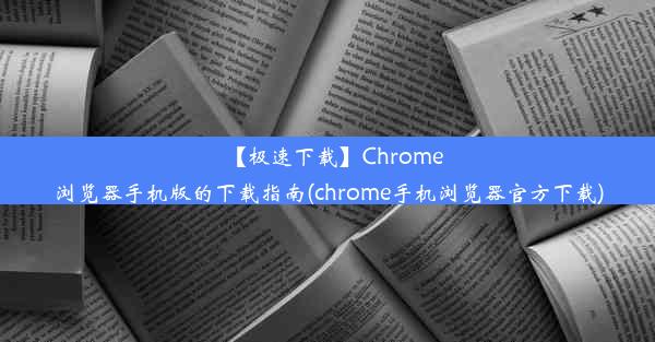 【极速下载】Chrome浏览器手机版的下载指南(chrome手机浏览器官方下载)