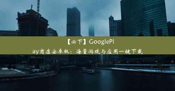 【必下】GooglePlay商店安卓版：海量游戏与应用一键下载