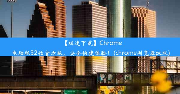 【极速下载】Chrome电脑版32位官方版，安全快捷体验！(chrome浏览器pc版)