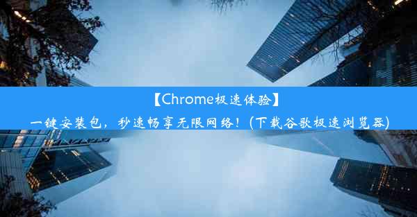 【Chrome极速体验】一键安装包，秒速畅享无限网络！(下载谷歌极速浏览器)