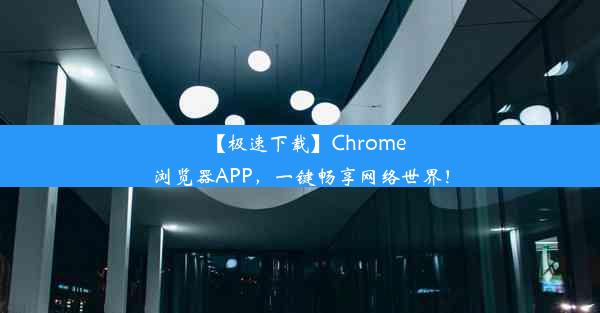 【极速下载】Chrome浏览器APP，一键畅享网络世界！