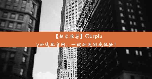 【独家推荐】Ourplay加速器官网，一键加速游戏体验！