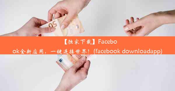 【独家下载】Facebook全新应用，一键连接世界！(facebook downloadapp)