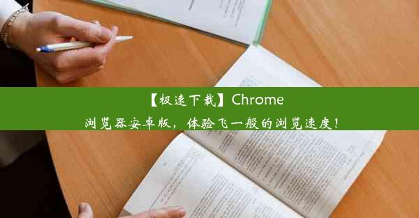 【极速下载】Chrome浏览器安卓版，体验飞一般的浏览速度！