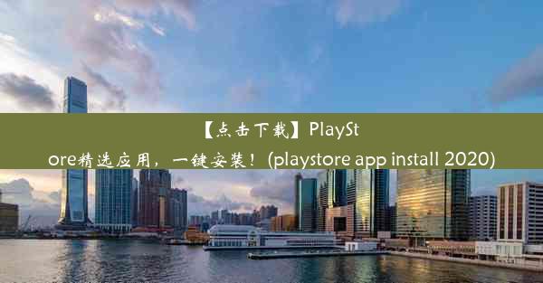 【点击下载】PlayStore精选应用，一键安装！(playstore app install 2020)