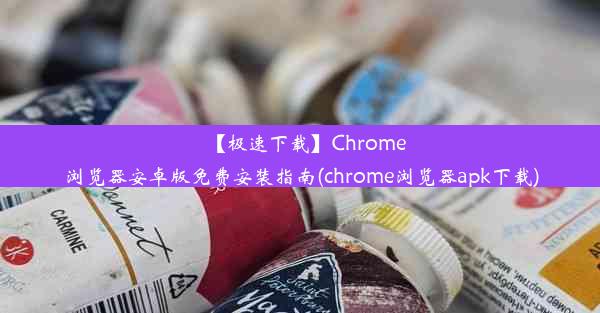 【极速下载】Chrome浏览器安卓版免费安装指南(chrome浏览器apk下载)