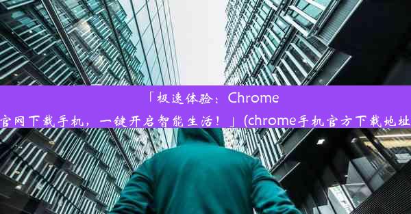 「极速体验：Chrome官网下载手机，一键开启智能生活！」(chrome手机官方下载地址)