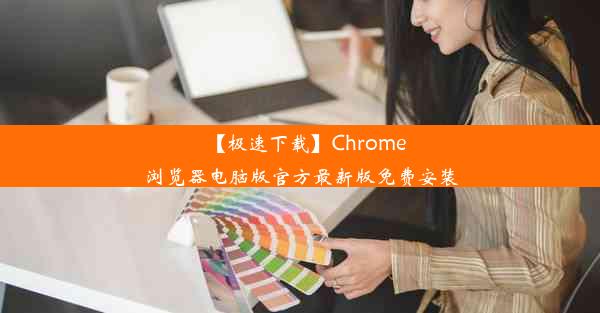 【极速下载】Chrome浏览器电脑版官方最新版免费安装