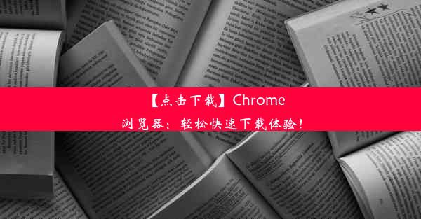 【点击下载】Chrome浏览器：轻松快速下载体验！