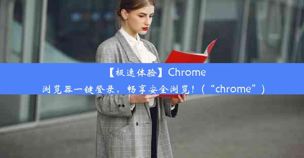 【极速体验】Chrome浏览器一键登录，畅享安全浏览！(“chrome”)