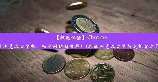 【极速体验】Chrome谷歌浏览器安卓版，畅游网络新世界！(谷歌浏览器安卓稳定版官方下载)