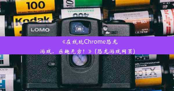 《在线玩Chrome恐龙游戏，乐趣无穷！》(恐龙游戏网页)