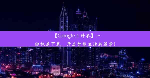 【Google三件套】一键极速下载，开启智能生活新篇章！