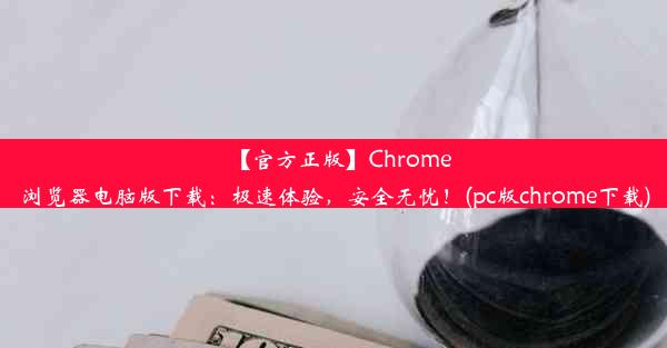 【官方正版】Chrome浏览器电脑版下载：极速体验，安全无忧！(pc版chrome下载)