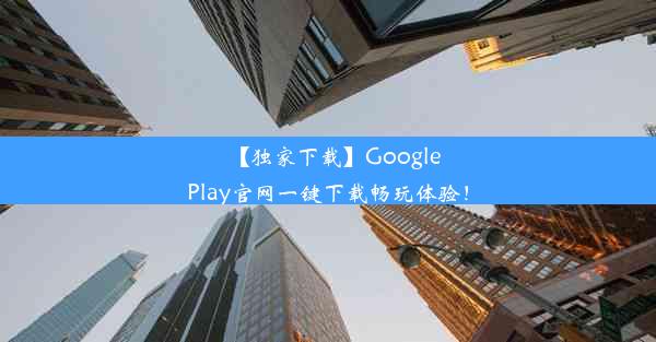 【独家下载】GooglePlay官网一键下载畅玩体验！