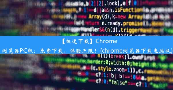 【极速下载】Chrome浏览器PC版：免费下载，体验无限！(chrome浏览器下载电脑版)