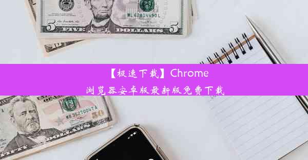 【极速下载】Chrome浏览器安卓版最新版免费下载