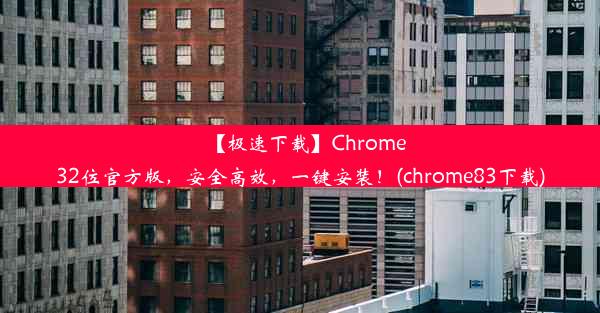 【极速下载】Chrome32位官方版，安全高效，一键安装！(chrome83下载)