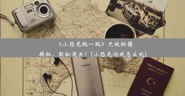 《小恐龙跳一跳》无敌秘籍揭秘，轻松通关！(小恐龙游戏怎么玩)