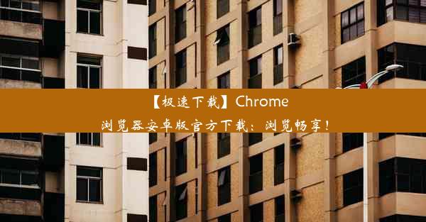 【极速下载】Chrome浏览器安卓版官方下载：浏览畅享！