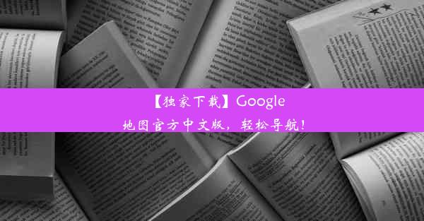 【独家下载】Google地图官方中文版，轻松导航！